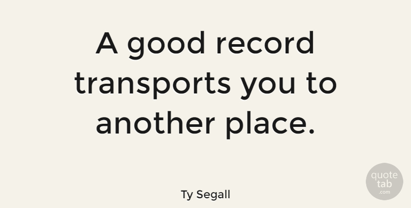 Ty Segall Quote About Good: A Good Record Transports You...
