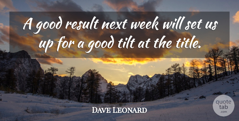 Dave Leonard Quote About Good, Next, Result, Tilt, Week: A Good Result Next Week...