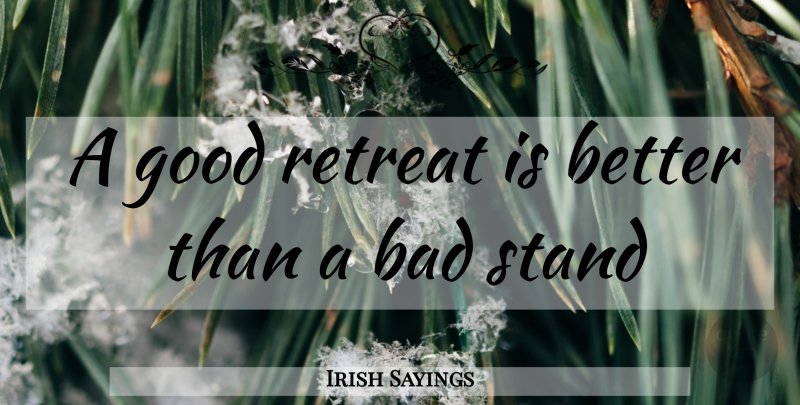 Irish Sayings Quote About Bad, Good, Retreat, Stand: A Good Retreat Is Better...