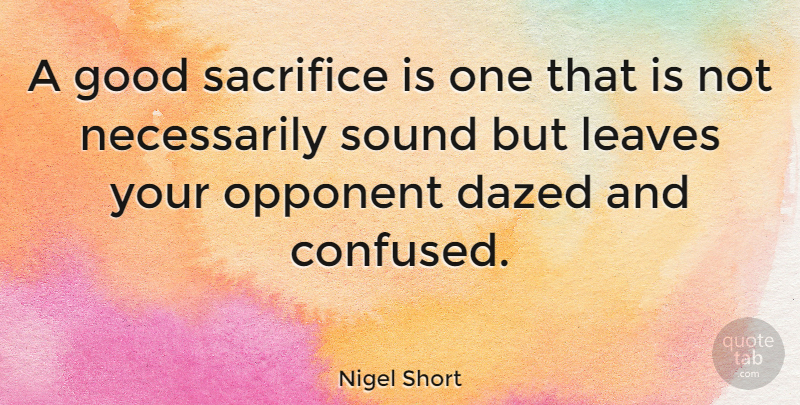 Nigel Short Quote About Confused, Sacrifice, Opponents: A Good Sacrifice Is One...