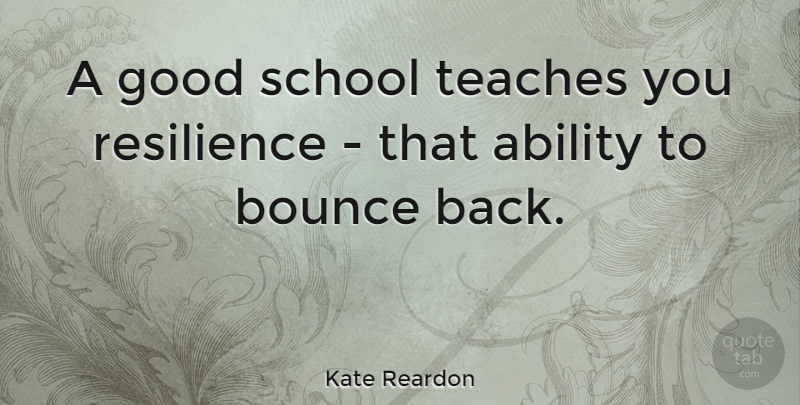 Kate Reardon Quote About School, Resilience, Ability: A Good School Teaches You...