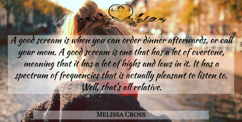 Melissa Cross Quote About Call, Dinner, Good, Highs, Listen: A Good Scream Is When...