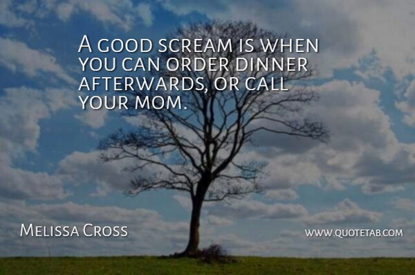 Melissa Cross Quote About Call, Dinner, Good, Order, Scream: A Good Scream Is When...