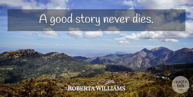 Roberta Williams Quote About Stories, Good Story, Dies: A Good Story Never Dies...