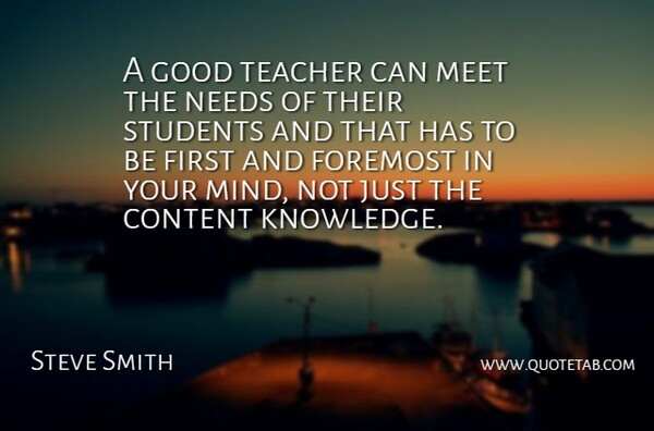 Steve Smith Quote About Content, Foremost, Good, Meet, Needs: A Good Teacher Can Meet...