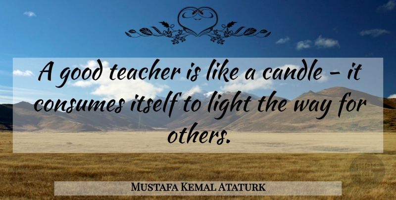 Mustafa Kemal Ataturk Quote About Teacher, Appreciation, Teaching: A Good Teacher Is Like...