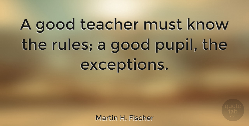 Martin H. Fischer Quote About English Musician, Good, Rules, Teacher: A Good Teacher Must Know...