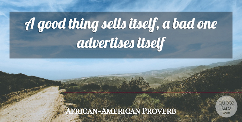 African-American Proverb Quote About Advertises, Bad, Good, Itself, Sells: A Good Thing Sells Itself...