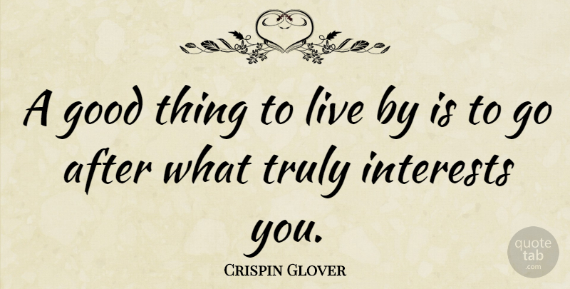 Crispin Glover Quote About Good Things, Interest, Live By: A Good Thing To Live...