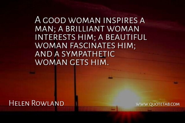 Helen Rowland Quote About Beautiful, Men, Inspire: A Good Woman Inspires A...