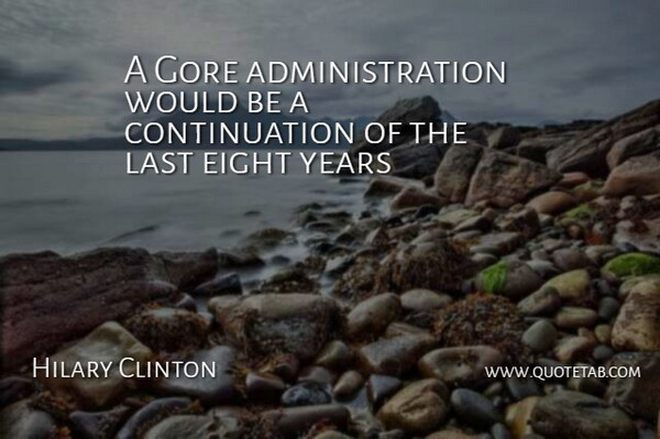 Hilary Clinton Quote About Eight, Gore, Last: A Gore Administration Would Be...