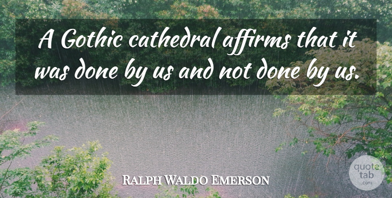 Ralph Waldo Emerson Quote About Done, Gothic, Cathedrals: A Gothic Cathedral Affirms That...
