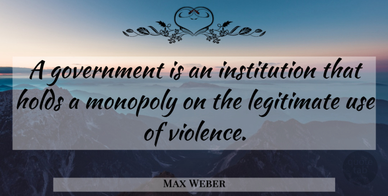 Max Weber Quote About Government, Use, Politics: A Government Is An Institution...