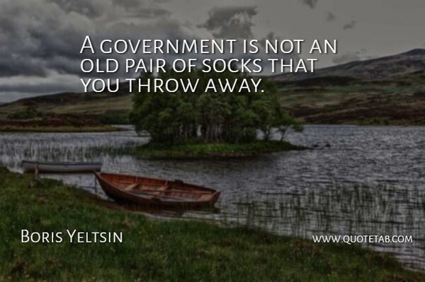 Boris Yeltsin Quote About Government, Pairs, Sock: A Government Is Not An...