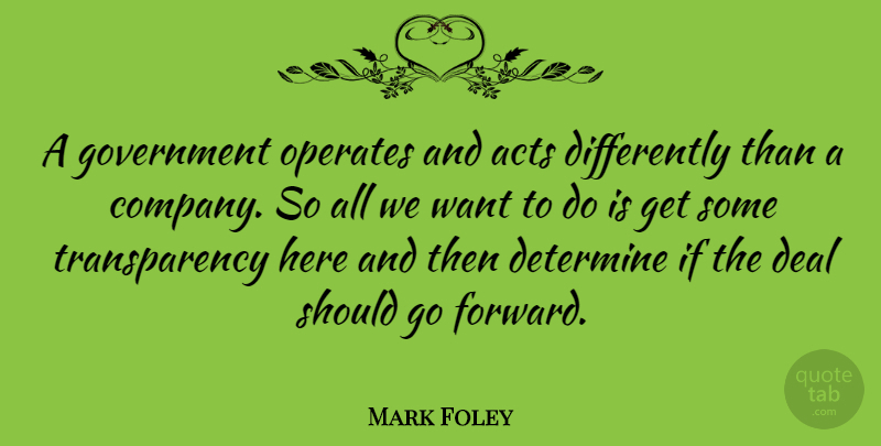 Mark Foley Quote About Acts, Deal, Determine, Government: A Government Operates And Acts...