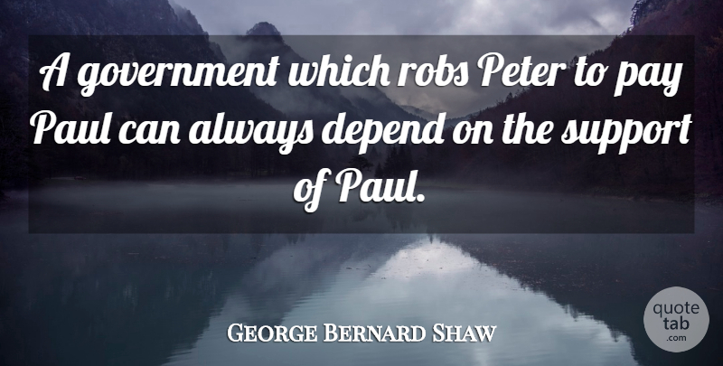 George Bernard Shaw Quote About Depend, Government, Paul, Pay, Peter: A Government Which Robs Peter...
