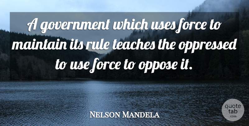 Nelson Mandela Quote About Teaching, Government, Use: A Government Which Uses Force...