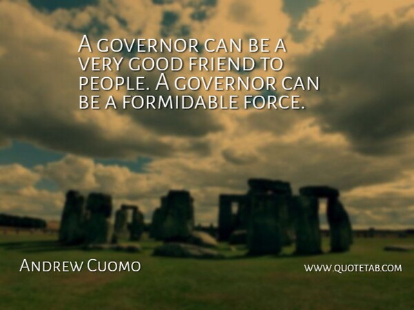 Andrew Cuomo Quote About Good Friend, People, Force: A Governor Can Be A...