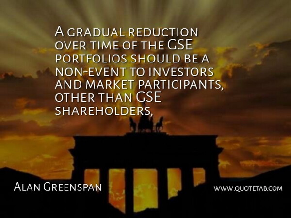 Alan Greenspan Quote About Gradual, Investors, Market, Reduction, Time: A Gradual Reduction Over Time...