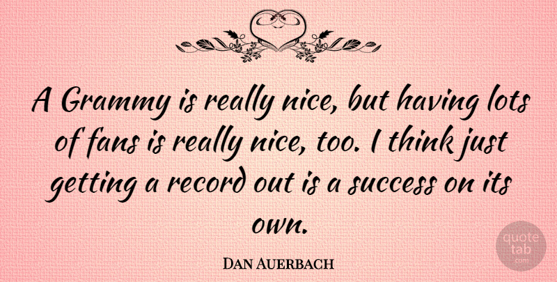 Dan Auerbach Quote About Nice, Thinking, Fans: A Grammy Is Really Nice...