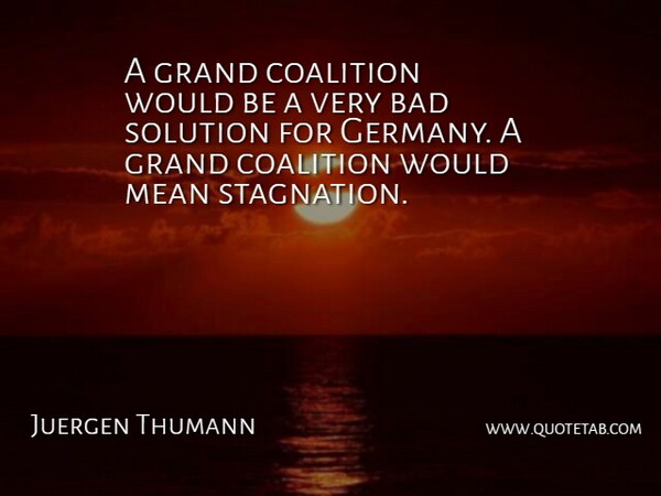 Juergen Thumann Quote About Bad, Coalition, Grand, Mean, Solution: A Grand Coalition Would Be...