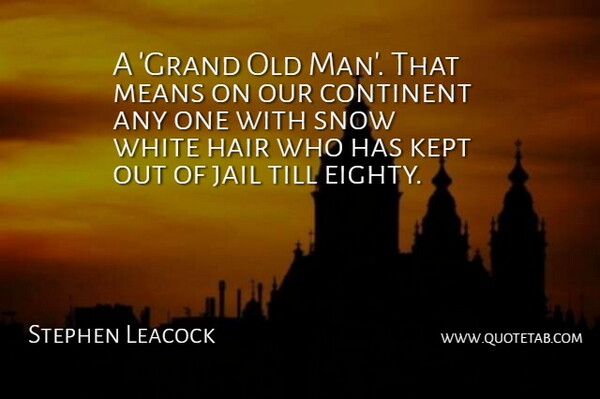 Stephen Leacock Quote About Continent, Hair, Jail, Kept, Means: A Grand Old Man That...