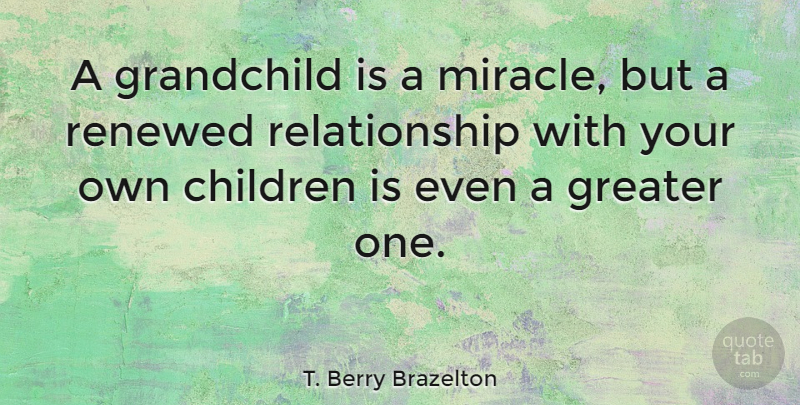 T. Berry Brazelton Quote About Children, Grandchildren, Miracle: A Grandchild Is A Miracle...