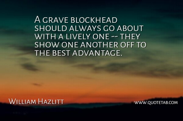 William Hazlitt Quote About Advantage, Best, Blockhead, Grave, Lively: A Grave Blockhead Should Always...