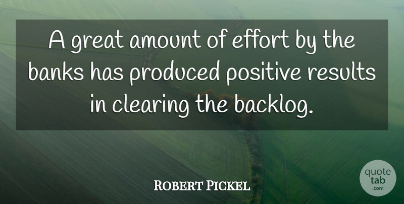 Robert Pickel Quote About Amount, Banks, Clearing, Effort, Great: A Great Amount Of Effort...
