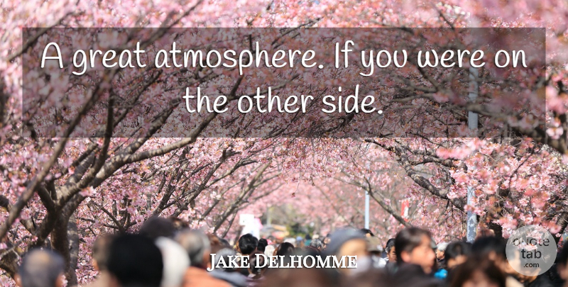 Jake Delhomme Quote About Great: A Great Atmosphere If You...