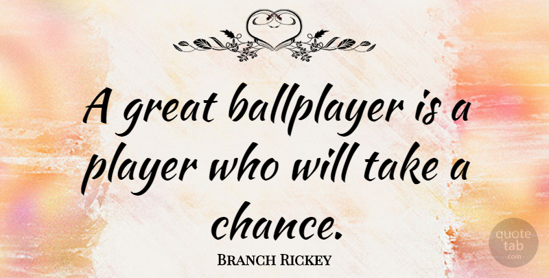 Branch Rickey Quote About Player, Chance, Take A Chance: A Great Ballplayer Is A...