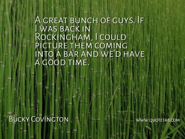 Bucky Covington Quote About Bar, Bunch, Coming, Good, Great: A Great Bunch Of Guys...