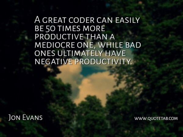 Jon Evans Quote About Bad, Easily, Great, Mediocre, Negative: A Great Coder Can Easily...