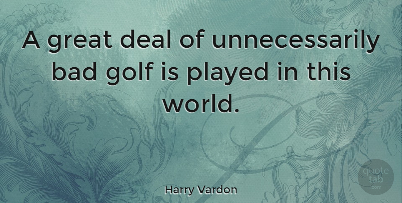 Harry Vardon Quote About Golf, World, This World: A Great Deal Of Unnecessarily...
