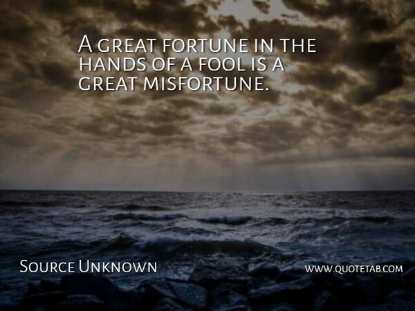 Source Unknown Quote About Fool, Fortune, Great, Hands, Wealth: A Great Fortune In The...