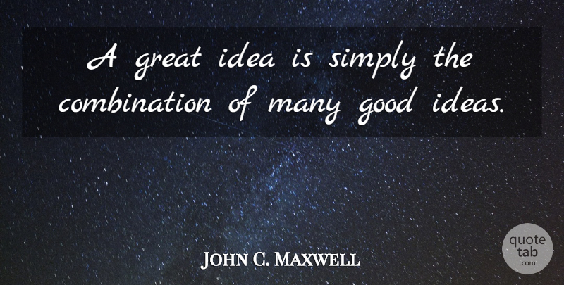 John C. Maxwell Quote About Ideas, Combination, Great Idea: A Great Idea Is Simply...