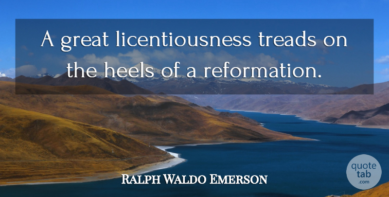 Ralph Waldo Emerson Quote About Reform, Heels, Reformation: A Great Licentiousness Treads On...
