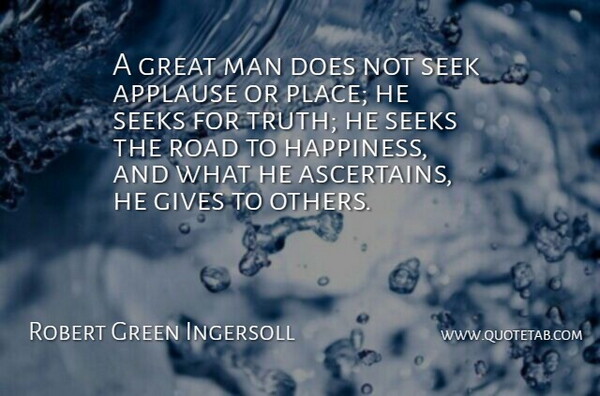 Robert Green Ingersoll Quote About Applause, Gives, Great, Happiness, Man: A Great Man Does Not...