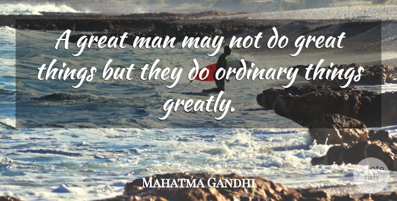 Mahatma Gandhi Quote About Men, Ordinary, May: A Great Man May Not...