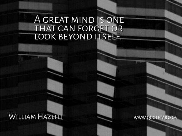 William Hazlitt Quote About Mind, Looks, Forget: A Great Mind Is One...