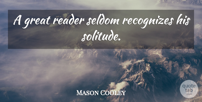 Mason Cooley Quote About Writing, Solitude, Reader: A Great Reader Seldom Recognizes...