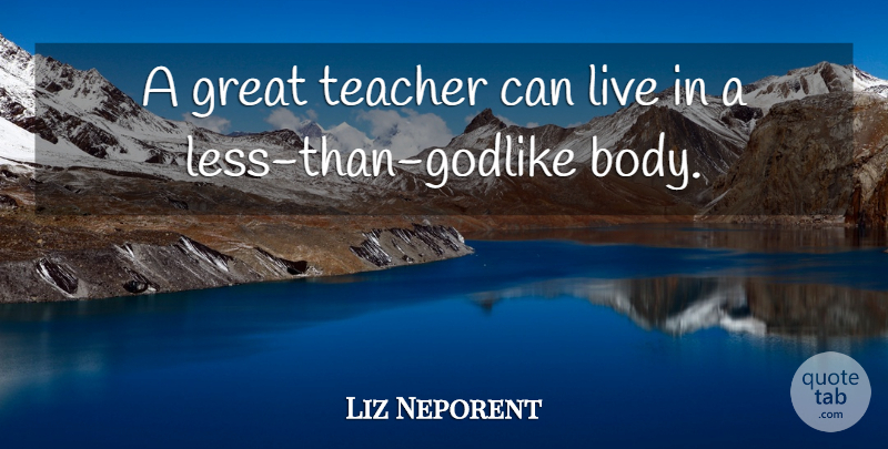Liz Neporent Quote About Body, Great, Teacher: A Great Teacher Can Live...