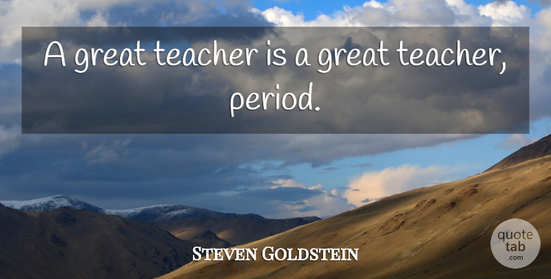 Steven Goldstein Quote About Great, Teacher: A Great Teacher Is A...
