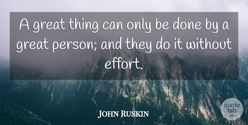 John Ruskin Quote About Greatness, Effort, Done: A Great Thing Can Only...