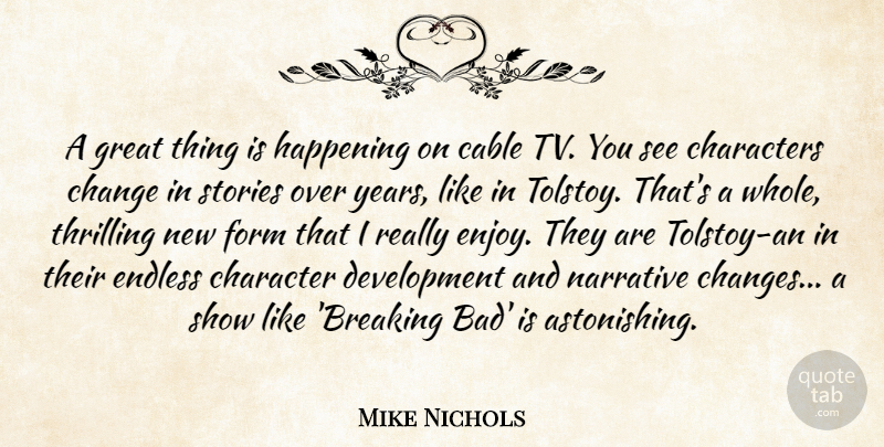 Mike Nichols Quote About Cable, Change, Characters, Endless, Form: A Great Thing Is Happening...