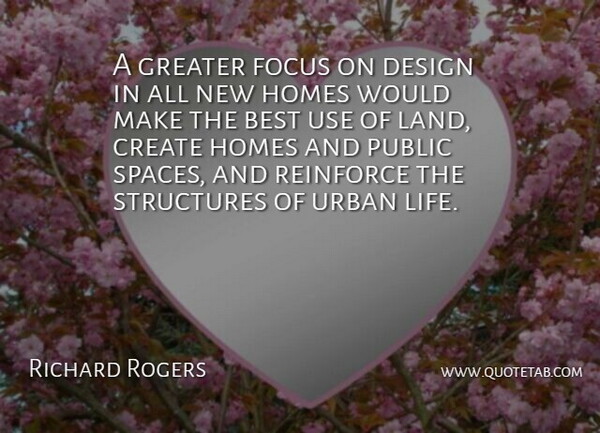 Richard Rogers Quote About Best, Create, Design, Focus, Greater: A Greater Focus On Design...