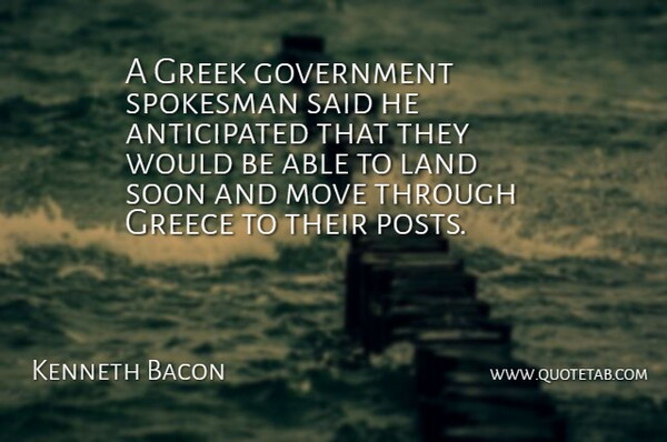 Kenneth Bacon Quote About Government, Greece, Greek, Land, Move: A Greek Government Spokesman Said...