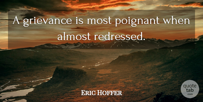 Eric Hoffer Quote About Negotiation, Grievance, Poignant: A Grievance Is Most Poignant...