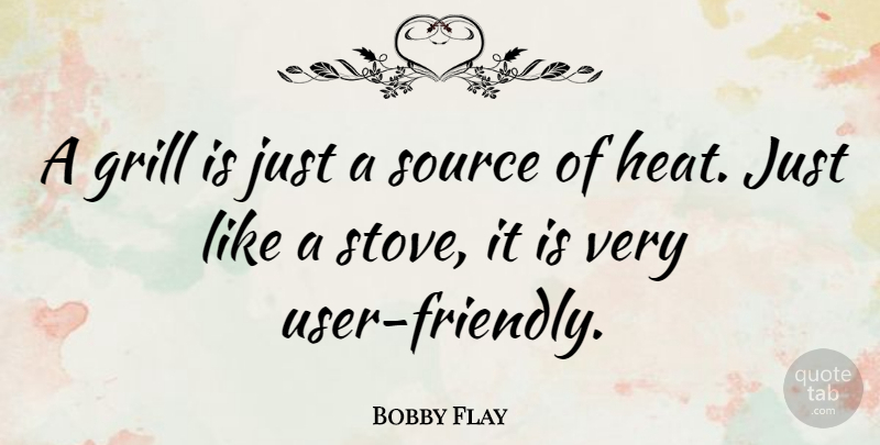 Bobby Flay Quote About Friendly, Grilling, Heat: A Grill Is Just A...