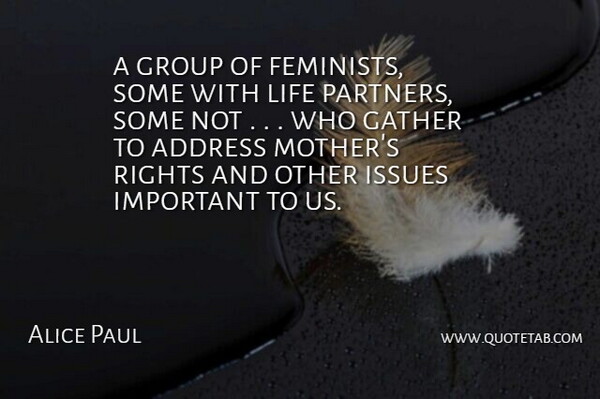 Alice Paul Quote About Address, Gather, Group, Issues, Life: A Group Of Feminists Some...